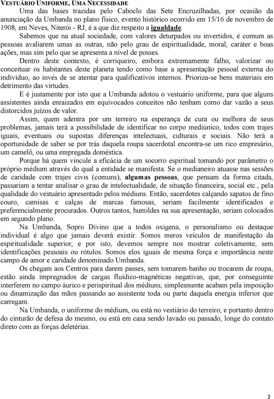 Sabemos que na atual sociedade, com valores deturpados ou invertidos, é comum as pessoas avaliarem umas as outras, não pelo grau de espiritualidade, moral, caráter e boas ações, mas sim pelo que se