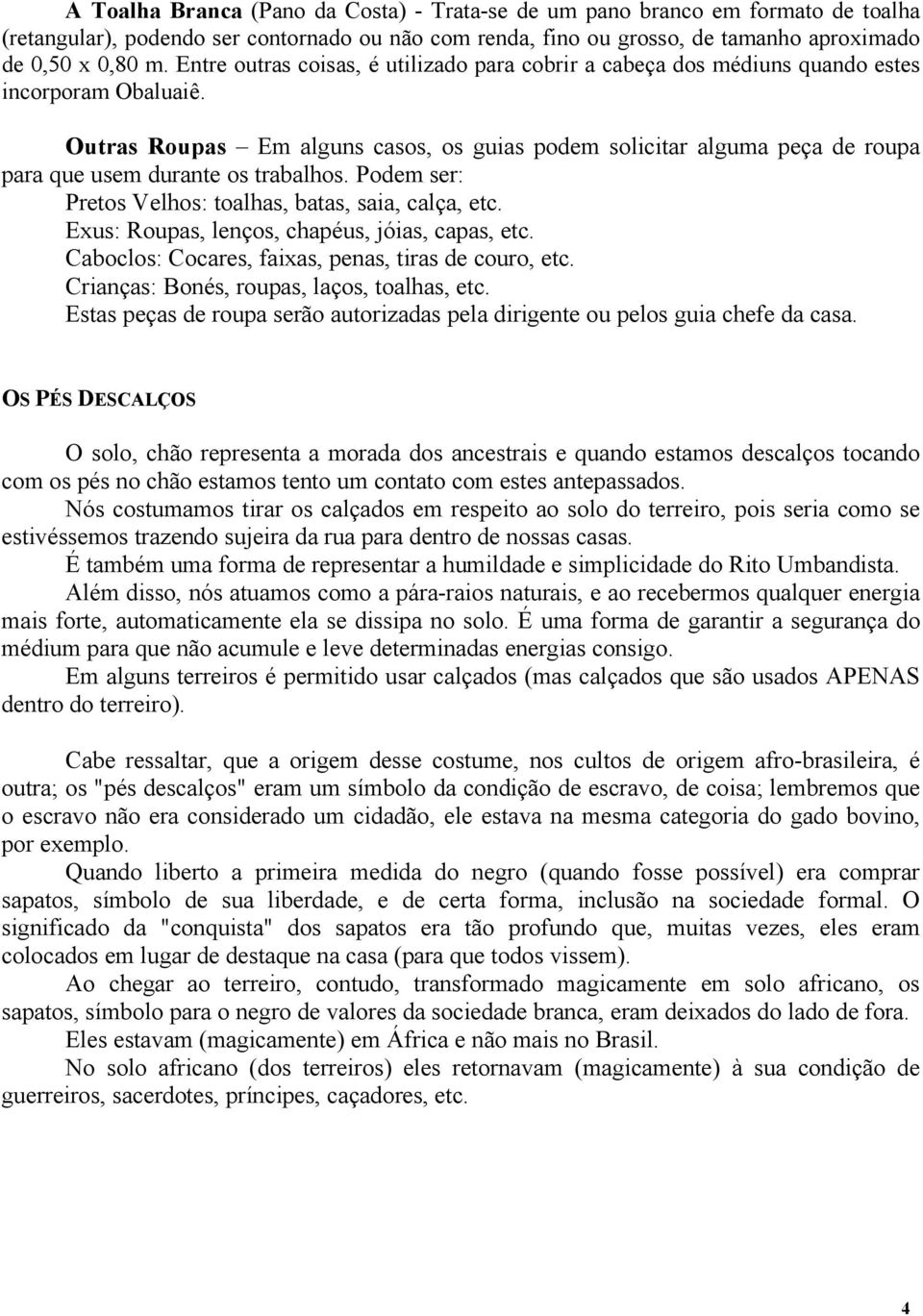 Outras Roupas Em alguns casos, os guias podem solicitar alguma peça de roupa para que usem durante os trabalhos. Podem ser: Pretos Velhos: toalhas, batas, saia, calça, etc.