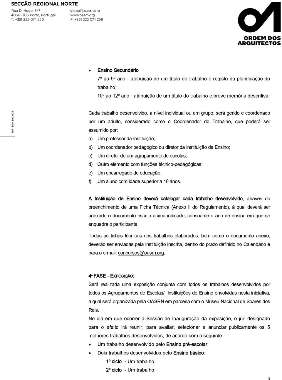 Instituição; b) Um coordenador pedagógico ou diretor da Instituição de Ensino; c) Um diretor de um agrupamento de escolas; d) Outro elemento com funções técnico-pedagógicas; e) Um encarregado de