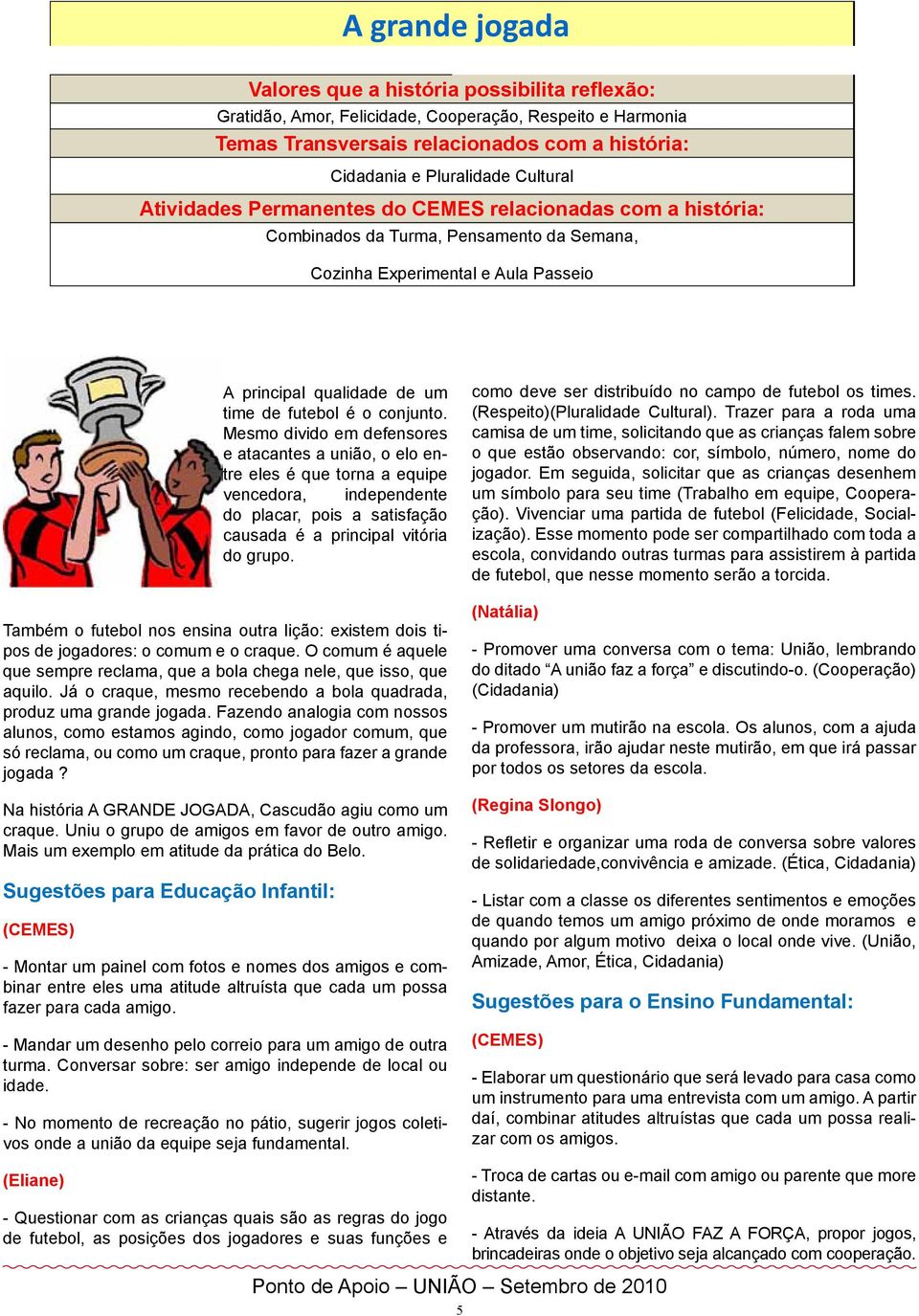 conjunto. Mesmo divido em defensores e atacantes a união, o elo entre eles é que torna a equipe vencedora, independente do placar, pois a satisfação causada é a principal vitória do grupo.