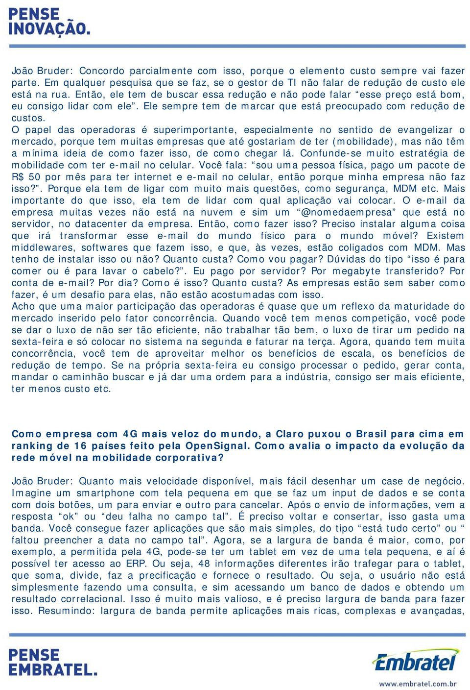 O papel das operadoras é superimportante, especialmente no sentido de evangelizar o mercado, porque tem muitas empresas que até gostariam de ter (mobilidade), mas não têm a mínima ideia de como fazer