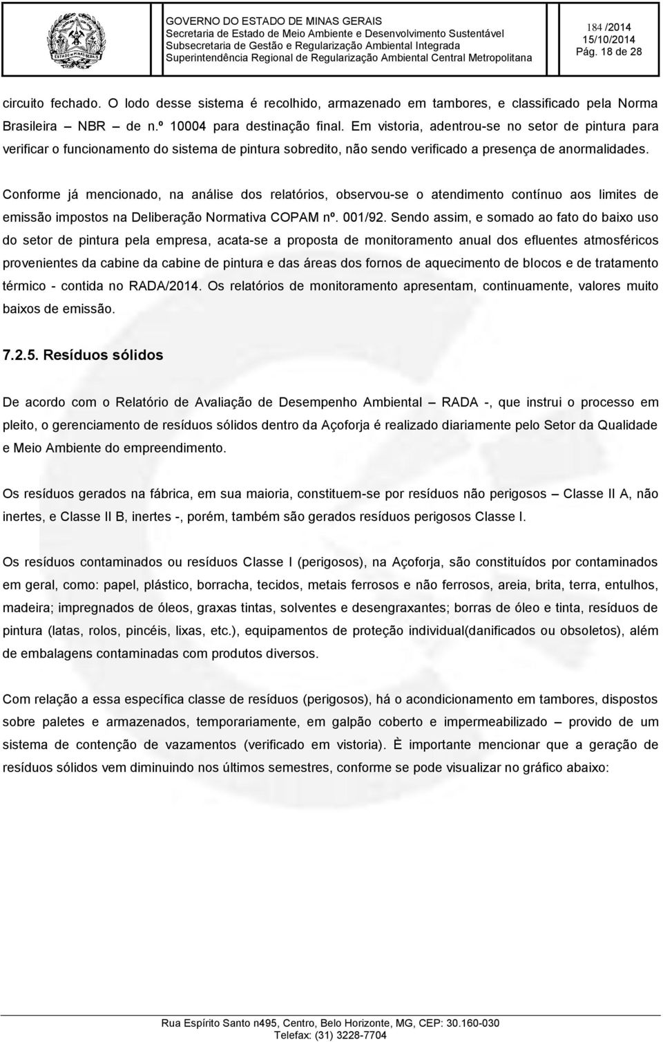 Conforme já mencionado, na análise dos relatórios, observou-se o atendimento contínuo aos limites de emissão impostos na Deliberação Normativa COPAM nº. 001/92.