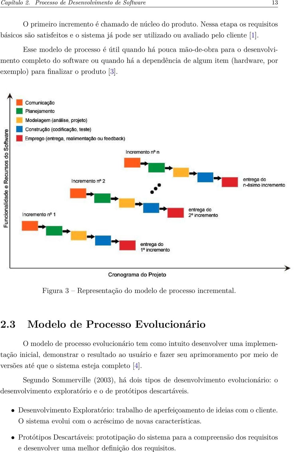 Esse modelo de processo é útil quando há pouca mão-de-obra para o desenvolvimento completo do software ou quando há a dependência de algum item (hardware, por exemplo) para finalizar o produto [3].