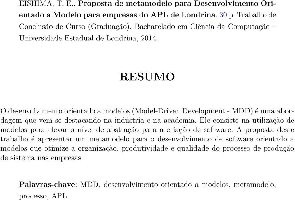 RESUMO O desenvolvimento orientado a modelos (Model-Driven Development - MDD) é uma abordagem que vem se destacando na indústria e na academia.