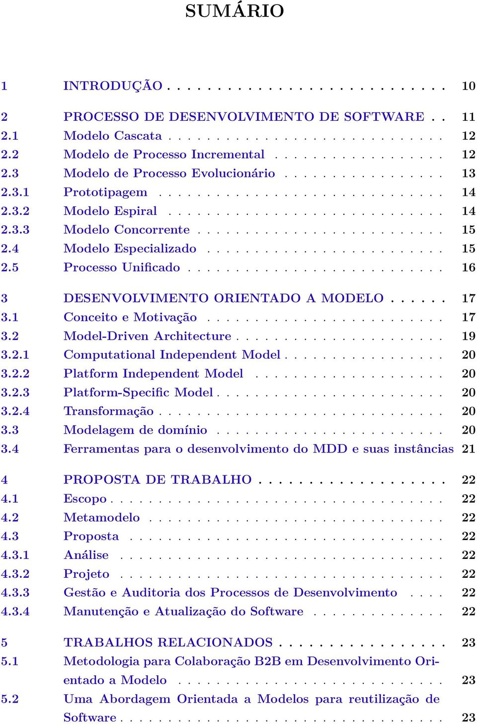 4 Modelo Especializado......................... 15 2.5 Processo Unificado........................... 16 3 DESENVOLVIMENTO ORIENTADO A MODELO...... 17 3.1 Conceito e Motivação......................... 17 3.2 Model-Driven Architecture.