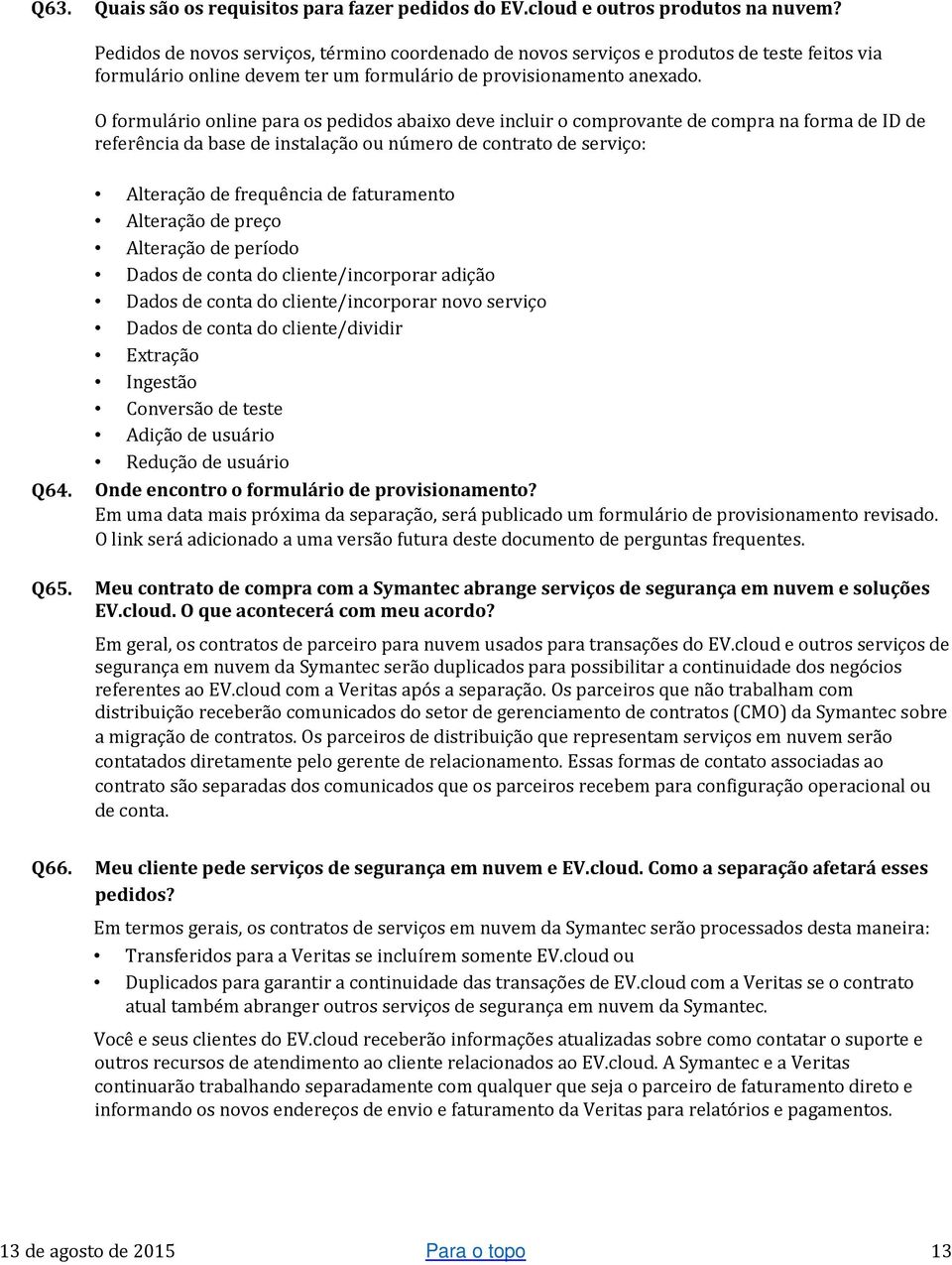 O formulário online para os pedidos abaixo deve incluir o comprovante de compra na forma de ID de referência da base de instalação ou número de contrato de serviço: Alteração de frequência de