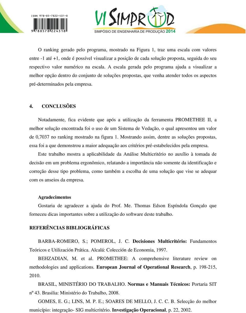 CONCLUSÕES Notadamente, fica evidente que após a utilização da ferramenta PROMETHEE II, a melhor solução encontrada foi o uso de um Sistema de Vedação, o qual apresentou um valor de 0,7037 no ranking