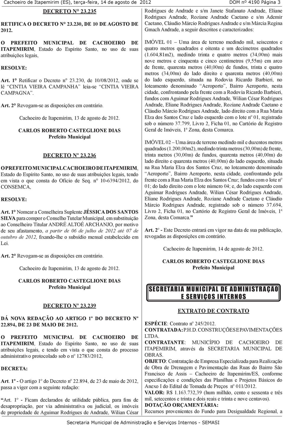 seguir descritos e caracterizados: O PREFEITO MUNICIPAL DE CACHOEIRO DE ITAPEMIRIM, Estado do Espírito Santo, no uso de suas atribuições legais, Art. 1 Retificar o Decreto n 23.