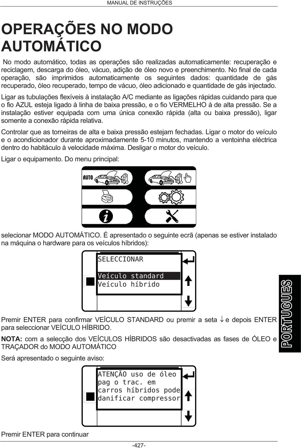 Ligar as tubulações flexíveis à instalação A/C mediante as ligações rápidas cuidando para que o fio AZUL esteja ligado à linha de baixa pressão, e o fio VERMELHO à de alta pressão.