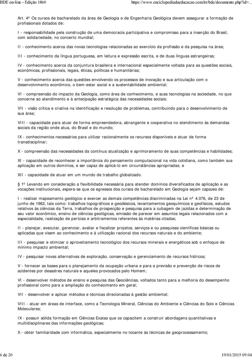 e compromisso para a inserção do Brasil, com solidariedade, no concerto mundial; II - conhecimento acerca das novas tecnologias relacionadas ao exercício da profissão e da pesquisa na área; III -