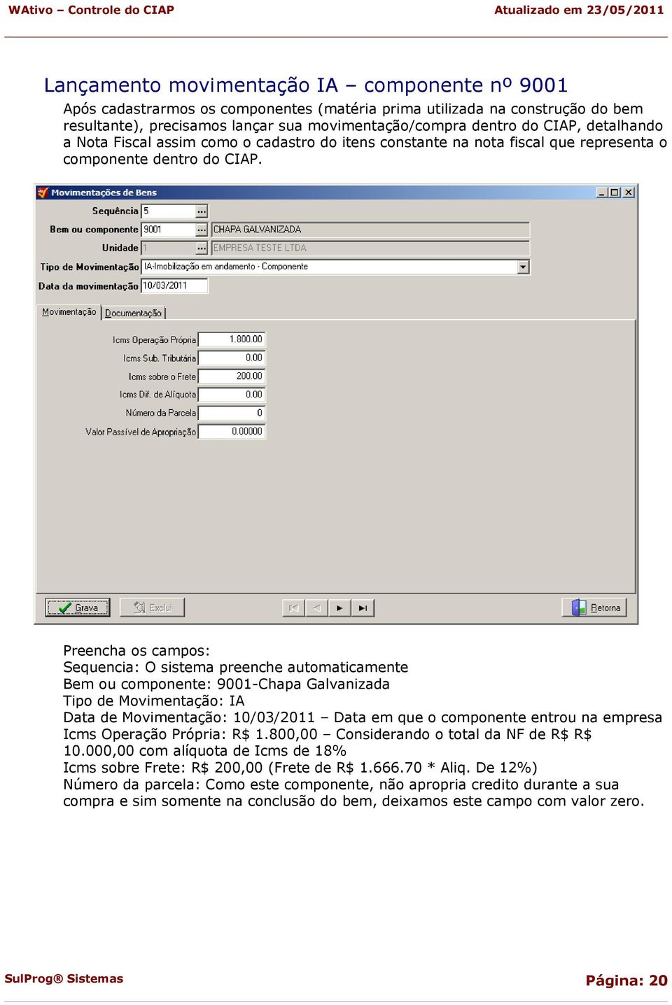 Preencha os campos: Sequencia: O sistema preenche automaticamente Bem ou componente: 9001-Chapa Galvanizada Tipo de Movimentação: IA Data de Movimentação: 10/03/2011 Data em que o componente entrou