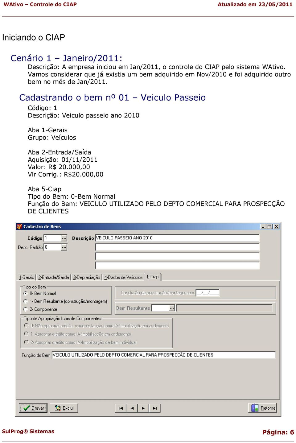 Cadastrando o bem nº 01 Veiculo Passeio Código: 1 Descrição: Veiculo passeio ano 2010 Aba 1-Gerais Grupo: Veículos Aba 2-Entrada/Saída