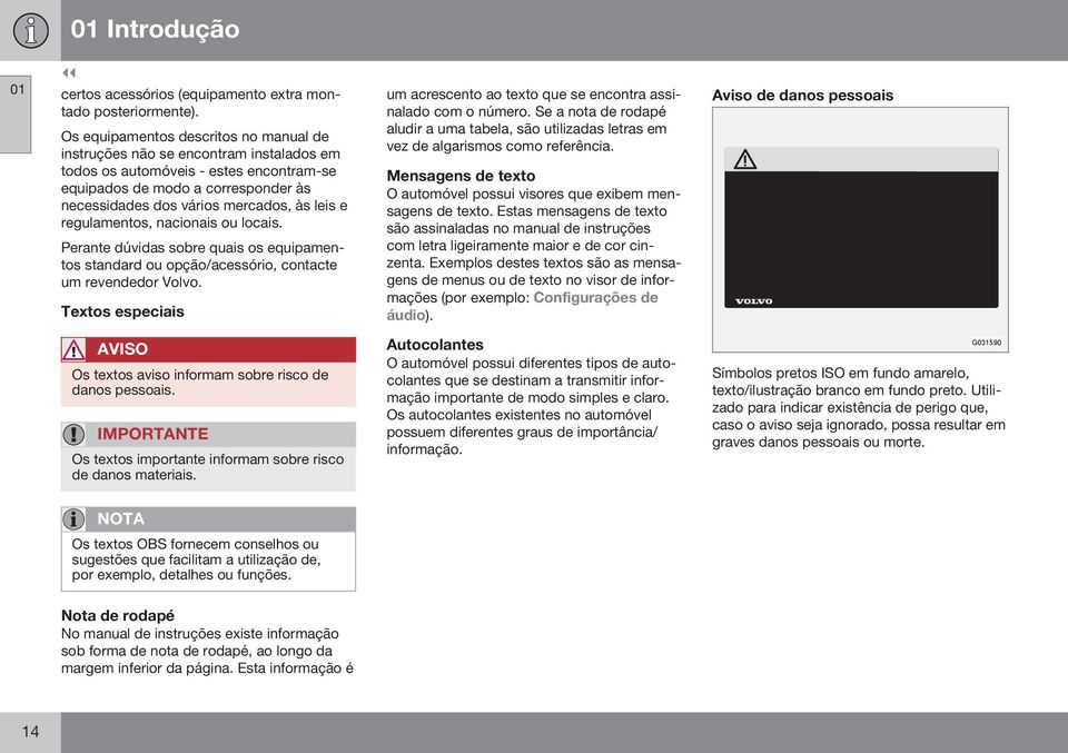 e regulamentos, nacionais ou locais. Perante dúvidas sobre quais os equipamentos standard ou opção/acessório, contacte um revendedor Volvo.