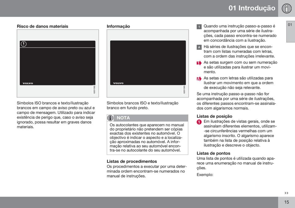 NOTA Os autocolantes que aparecem no manual do proprietário não pretendem ser cópias exactas dos existentes no automóvel. O objectivo é indicar o aspecto e a localização aproximadas no automóvel.