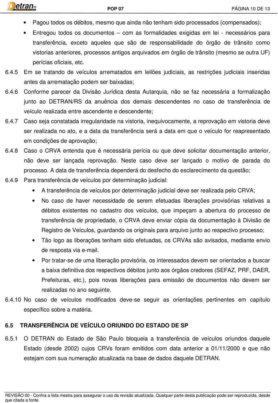 6.4.5 Em se tratando de veículos arrematados em leilões judiciais, as restrições judiciais inseridas antes da arrematação podem ser baixadas; 6.4.6 Conforme parecer da Divisão Jurídica desta