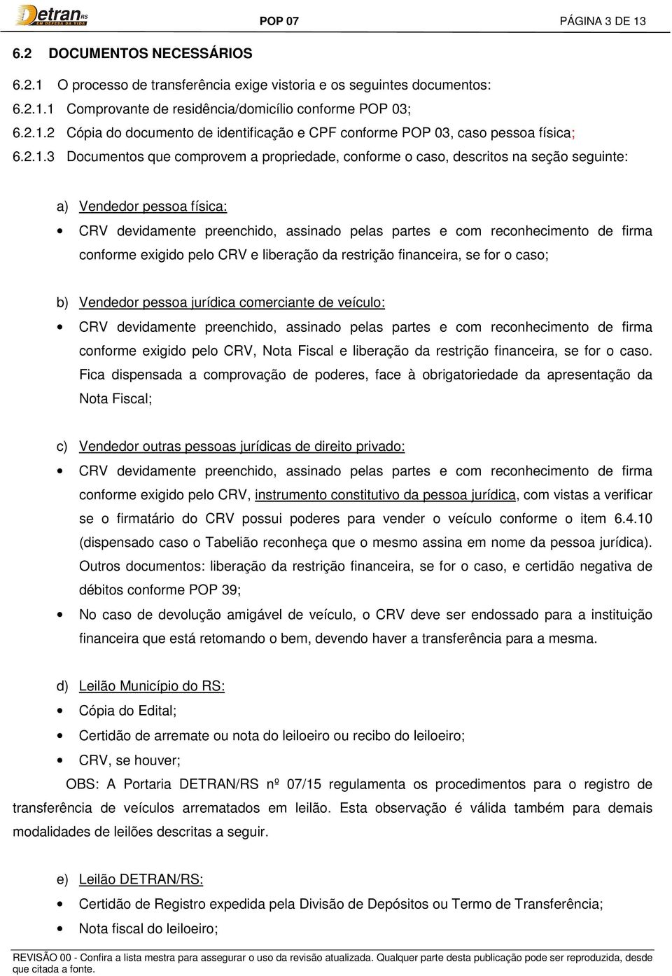 conforme exigido pelo CRV e liberação da restrição financeira, se for o caso; b) Vendedor pessoa jurídica comerciante de veículo: CRV devidamente preenchido, assinado pelas partes e com