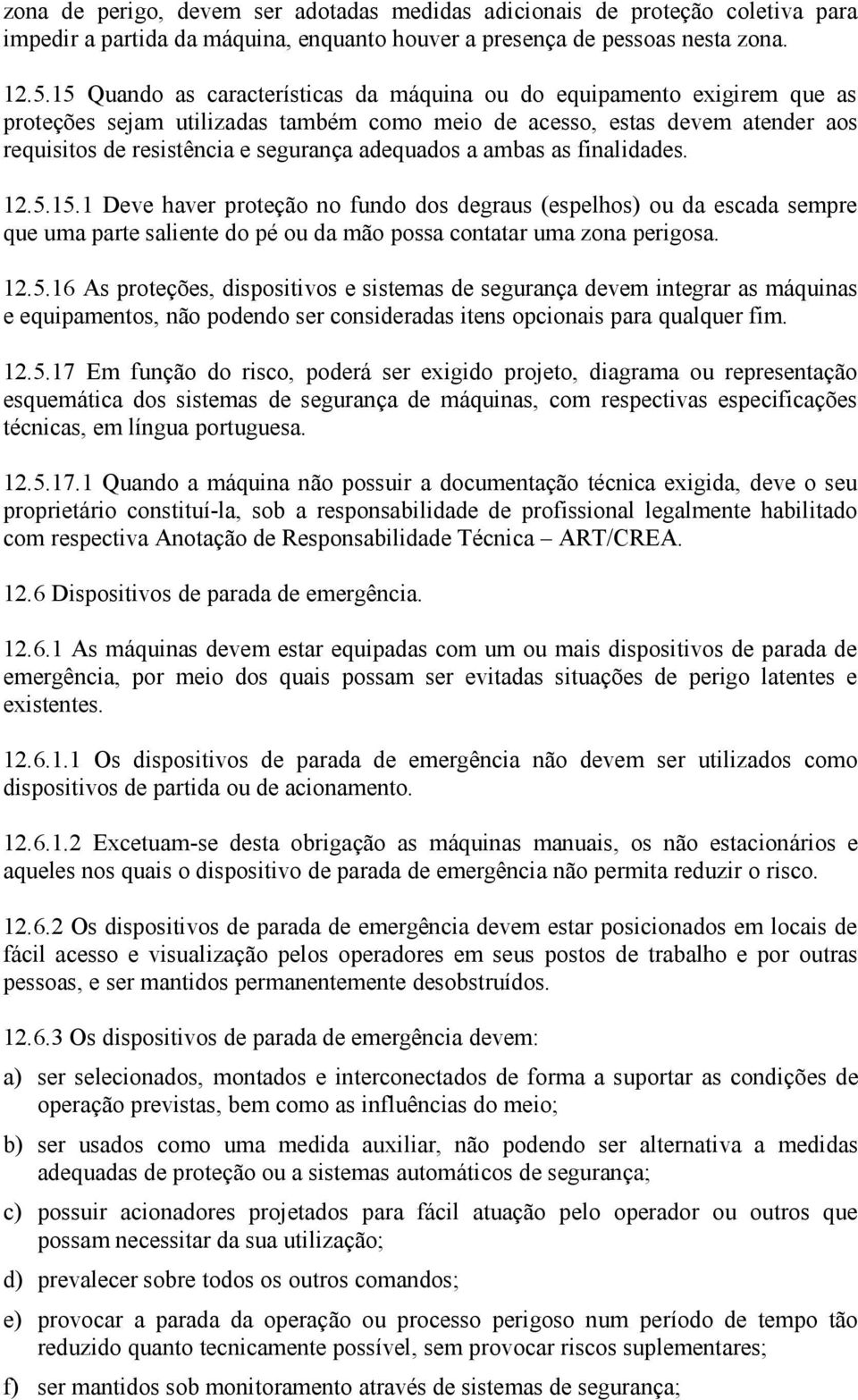 adequados a ambas as finalidades. 12.5.15.1 Deve haver proteção no fundo dos degraus (espelhos) ou da escada sempre que uma parte saliente do pé ou da mão possa contatar uma zona perigosa. 12.5.16 As proteções, dispositivos e sistemas de segurança devem integrar as máquinas e equipamentos, não podendo ser consideradas itens opcionais para qualquer fim.