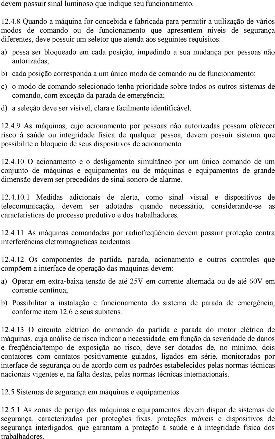 atenda aos seguintes requisitos: a) possa ser bloqueado em cada posição, impedindo a sua mudança por pessoas não autorizadas; b) cada posição corresponda a um único modo de comando ou de