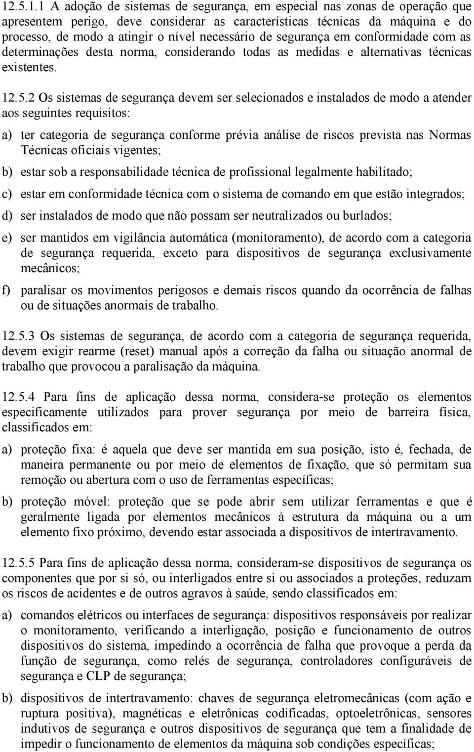 2 Os sistemas de segurança devem ser selecionados e instalados de modo a atender aos seguintes requisitos: a) ter categoria de segurança conforme prévia análise de riscos prevista nas Normas Técnicas