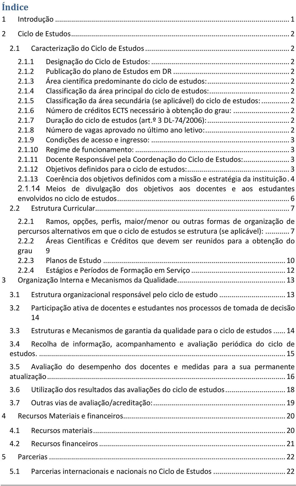 .. 2 2.1.7 Duração do ciclo de estudos (art.º 3 DL-74/2006):... 2 2.1.8 Número de vagas aprovado no último ano letivo:... 2 2.1.9 Condições de acesso e ingresso:... 3 2.1.10 Regime de funcionamento:.