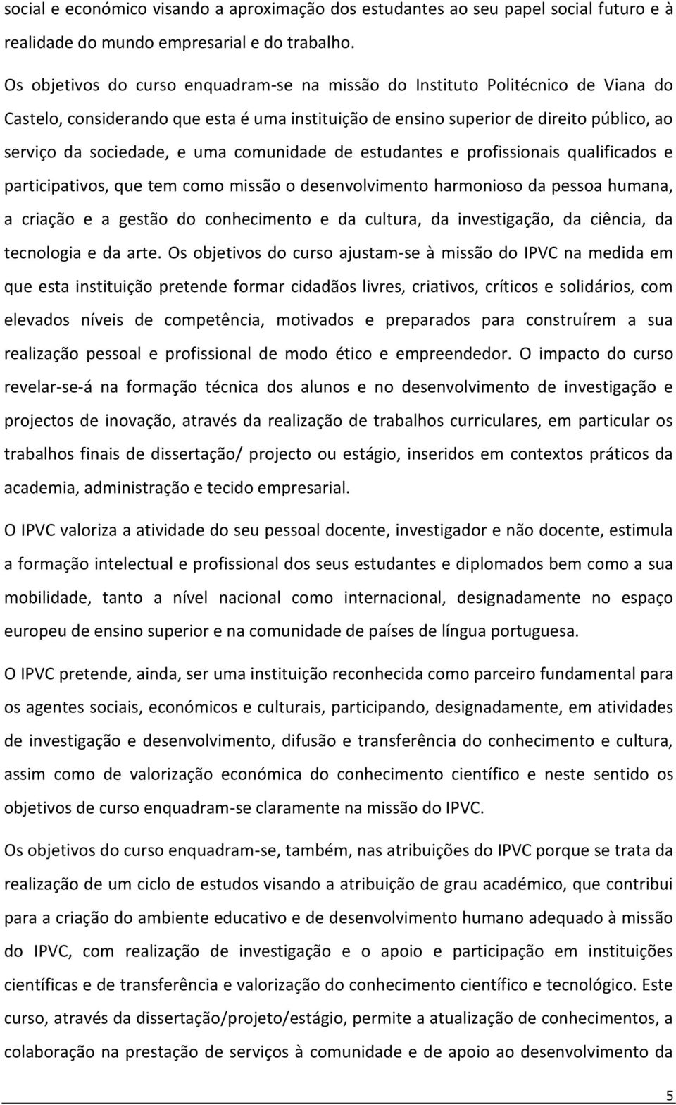 uma comunidade de estudantes e profissionais qualificados e participativos, que tem como missão o desenvolvimento harmonioso da pessoa humana, a criação e a gestão do conhecimento e da cultura, da