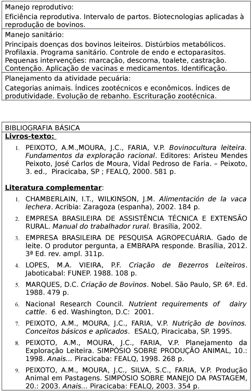 Planejamento da atividade pecuária: Categorias animais. Índices zootécnicos e econômicos. Índices de produtividade. Evolução de rebanho. Escrituração zootécnica. BIBLIOGRAFIA BÁSICA Livros-texto: 1.