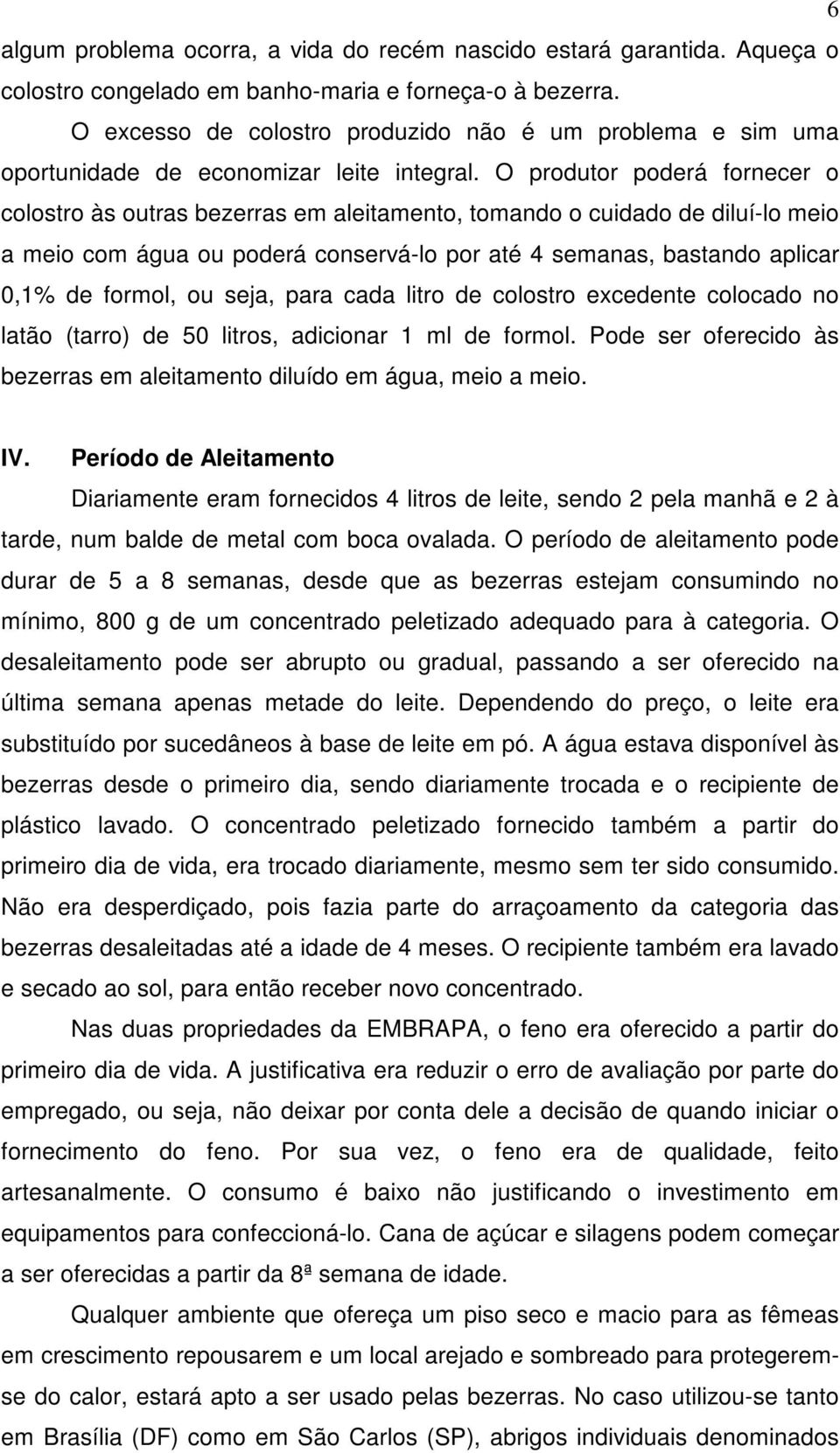 O produtor poderá fornecer o colostro às outras bezerras em aleitamento, tomando o cuidado de diluí-lo meio a meio com água ou poderá conservá-lo por até 4 semanas, bastando aplicar 0,1% de formol,