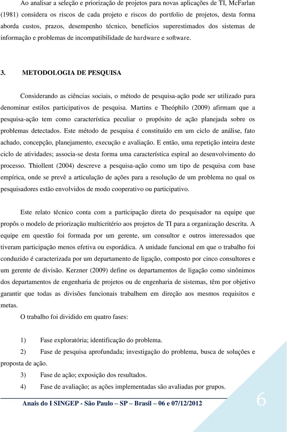 METODOLOGIA DE PESQUISA Considerando as ciências sociais, o método de pesquisa-ação pode ser utilizado para denominar estilos participativos de pesquisa.