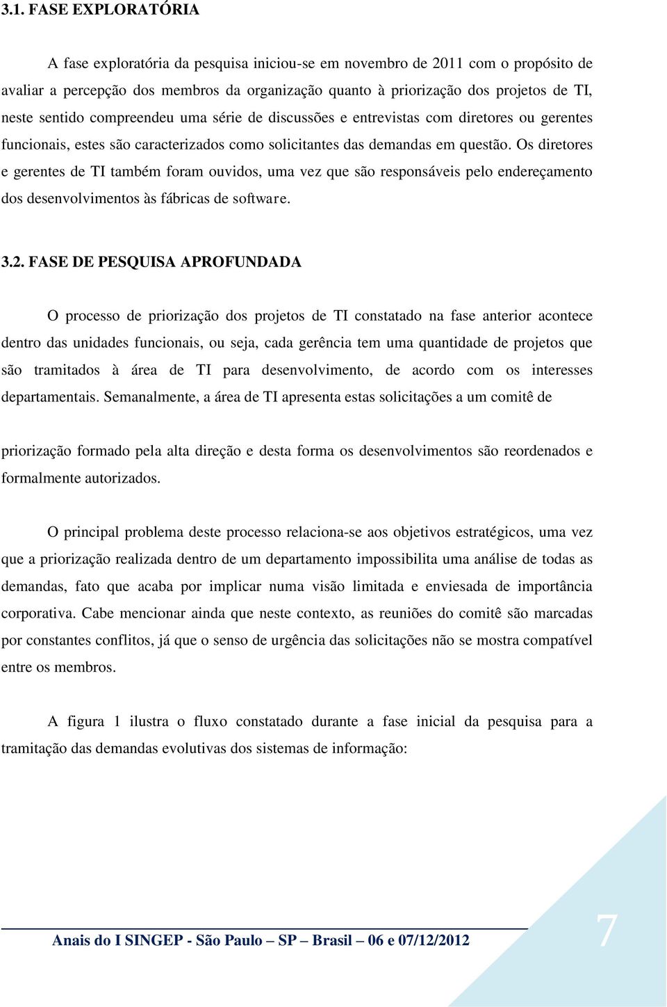 Os diretores e gerentes de TI também foram ouvidos, uma vez que são responsáveis pelo endereçamento dos desenvolvimentos às fábricas de software. 3.2.