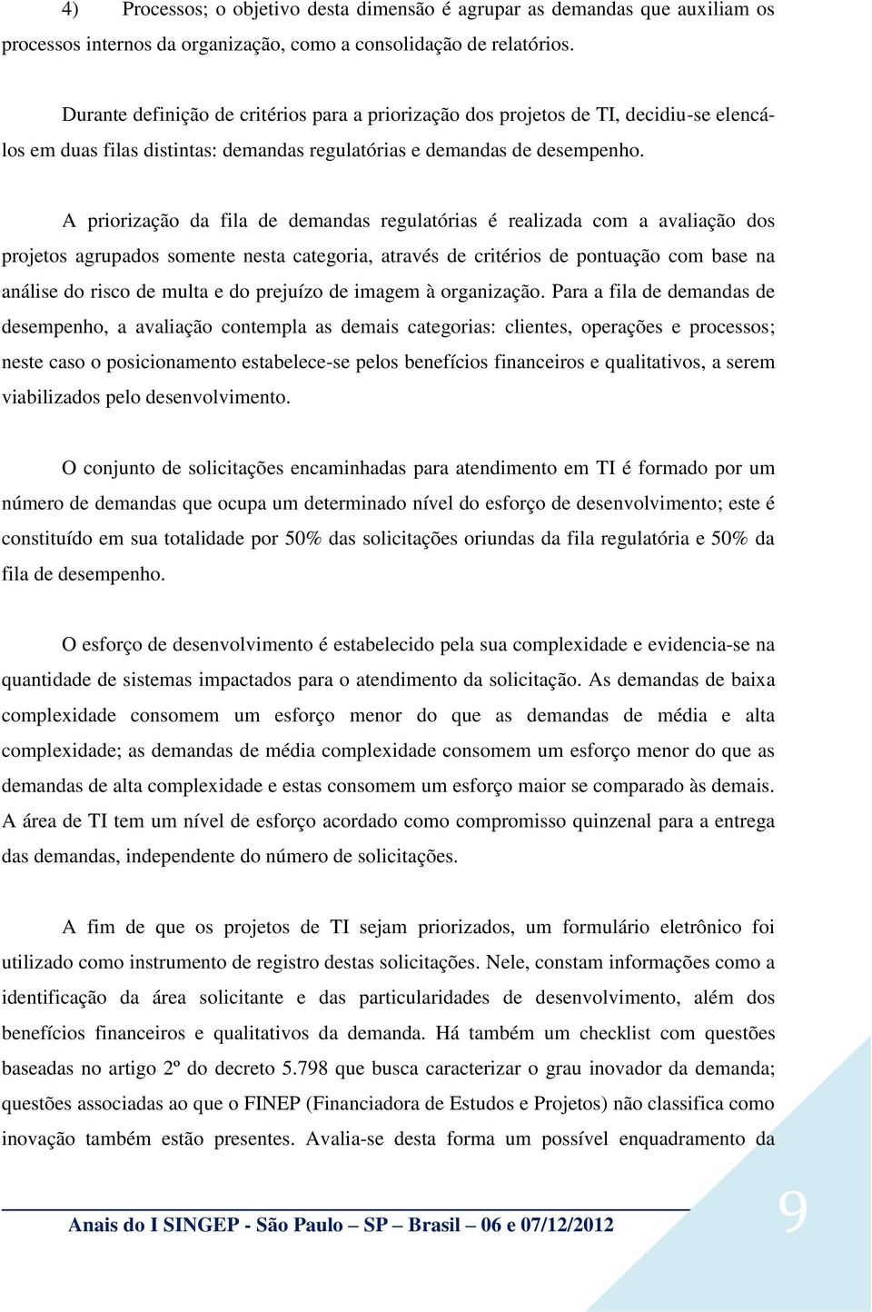 A priorização da fila de demandas regulatórias é realizada com a avaliação dos projetos agrupados somente nesta categoria, através de critérios de pontuação com base na análise do risco de multa e do