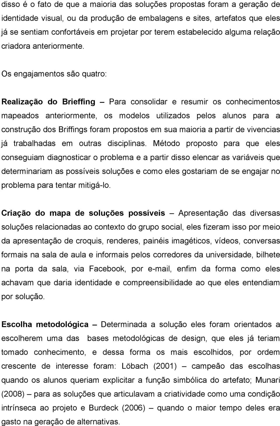 Os engajamentos são quatro: Realização do Brieffing Para consolidar e resumir os conhecimentos mapeados anteriormente, os modelos utilizados pelos alunos para a construção dos Briffings foram