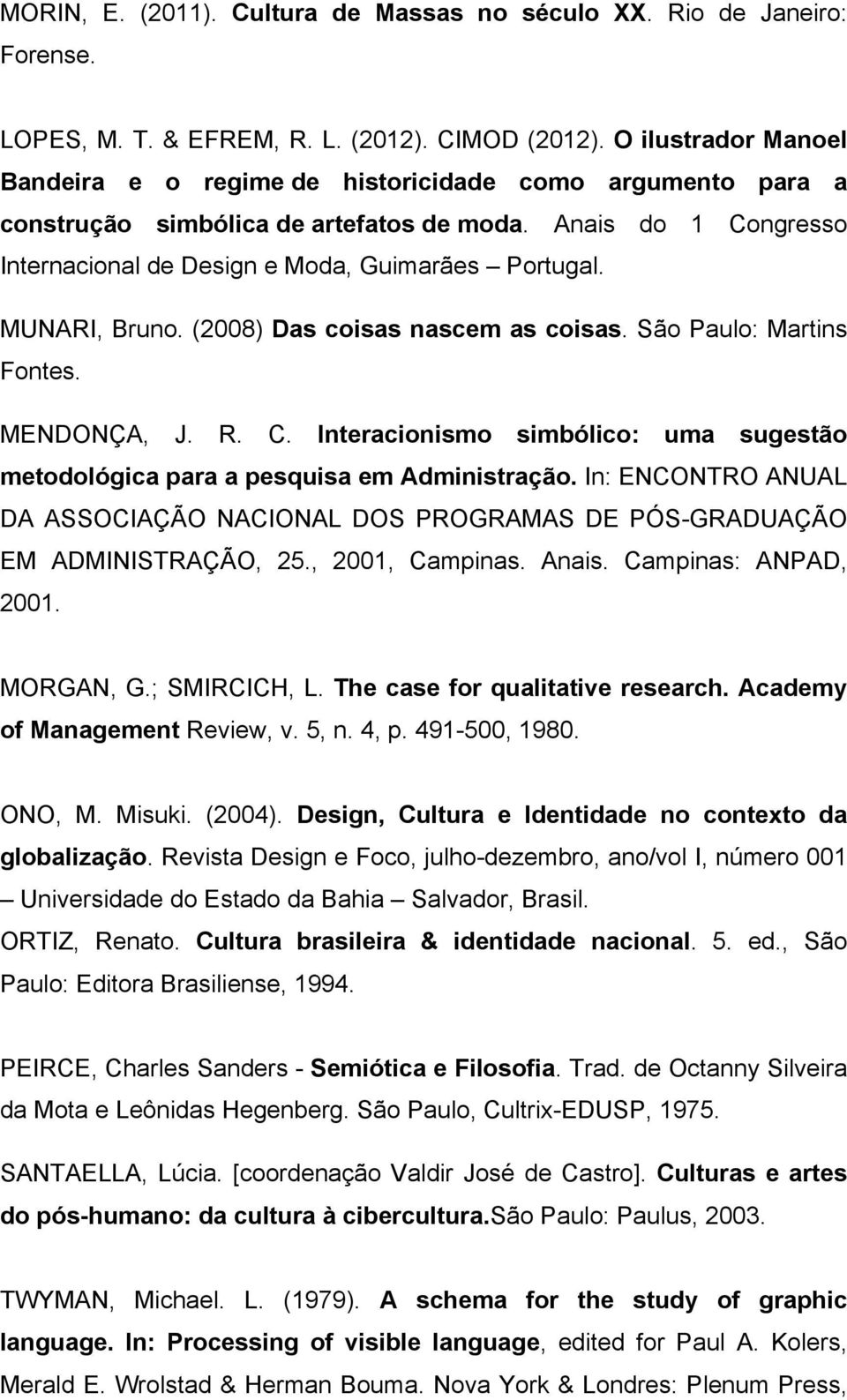 MUNARI, Bruno. (2008) Das coisas nascem as coisas. São Paulo: Martins Fontes. MENDONÇA, J. R. C. Interacionismo simbólico: uma sugestão metodológica para a pesquisa em Administração.