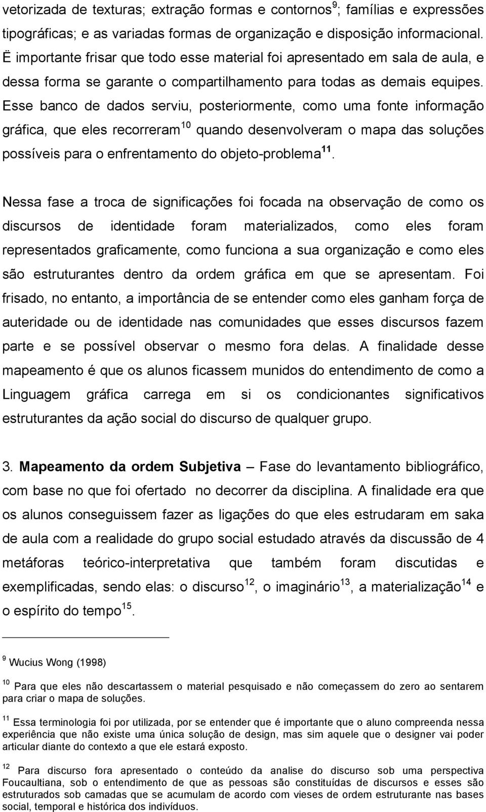 Esse banco de dados serviu, posteriormente, como uma fonte informação gráfica, que eles recorreram 10 quando desenvolveram o mapa das soluções possíveis para o enfrentamento do objeto-problema 11.