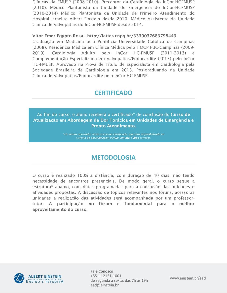 Médico Assistente da Unidade Clínica de Valvopatias do InCor-HCFMUSP desde 2014. Vitor Emer Egypto Rosa - http://lattes.cnpq.