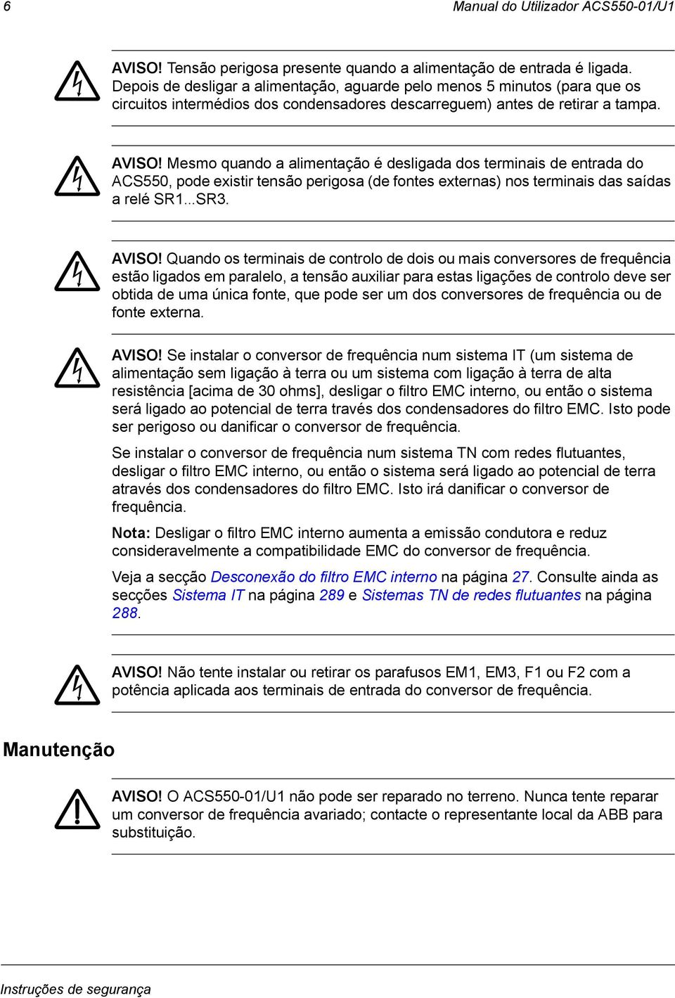 Mesmo quando a alimentação é desligada dos terminais de entrada do ACS550, pode existir tensão perigosa (de fontes externas) nos terminais das saídas a relé SR1 SR3. AVISO!