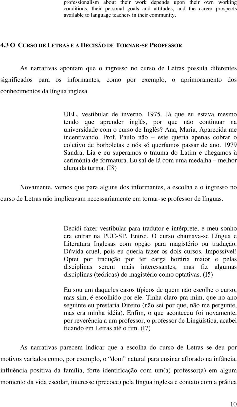 dos conhecimentos da língua inglesa. UEL, vestibular de inverno, 1975. Já que eu estava mesmo tendo que aprender inglês, por que não continuar na universidade com o curso de Inglês?