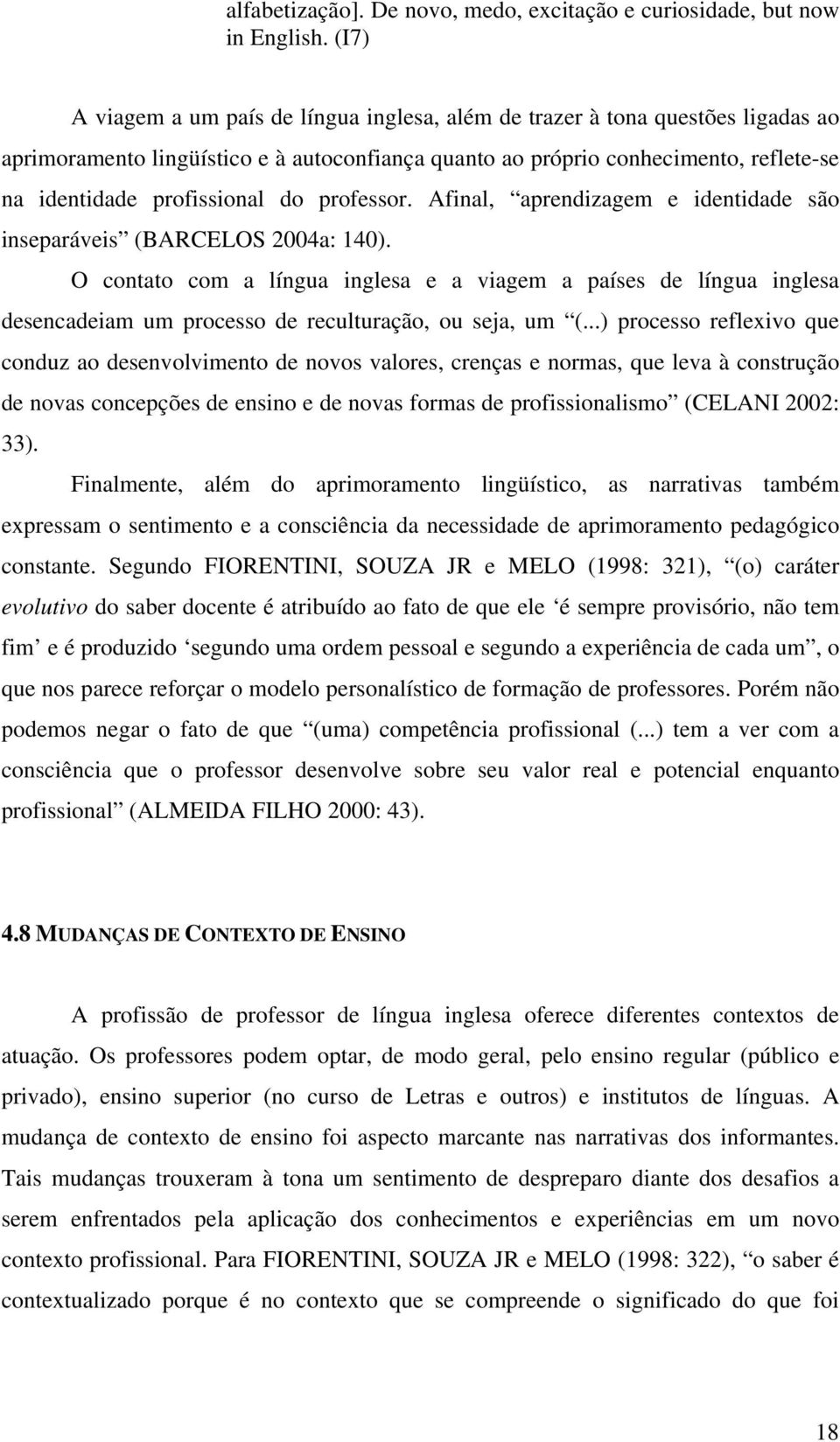 do professor. Afinal, aprendizagem e identidade são inseparáveis (BARCELOS 2004a: 140).