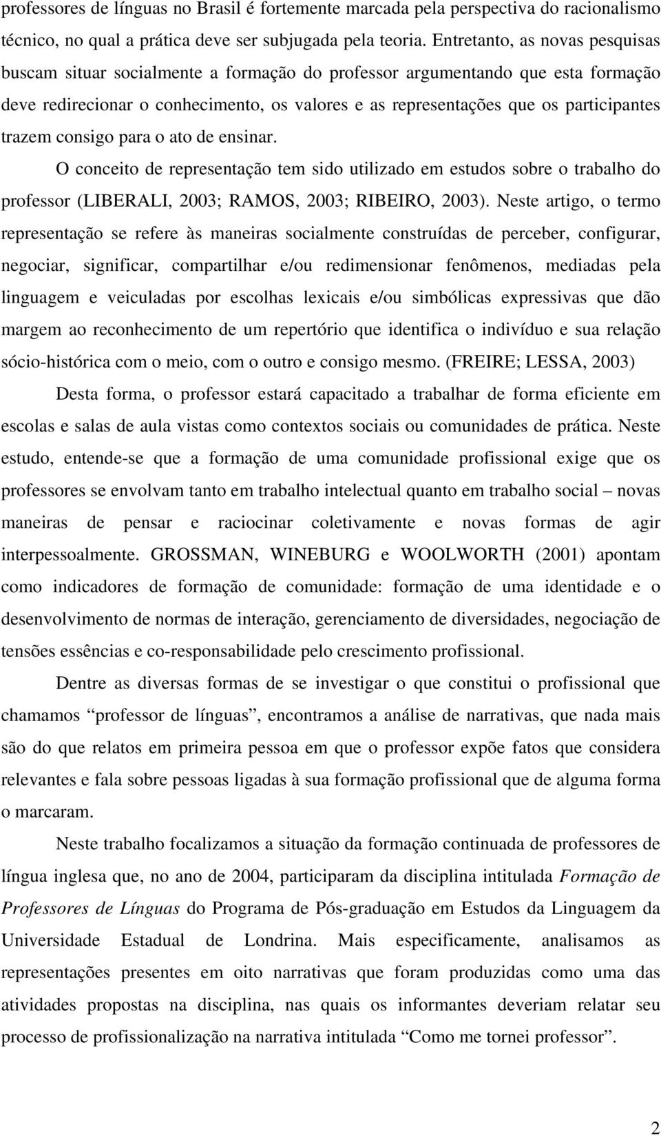 trazem consigo para o ato de ensinar. O conceito de representação tem sido utilizado em estudos sobre o trabalho do professor (LIBERALI, 2003; RAMOS, 2003; RIBEIRO, 2003).