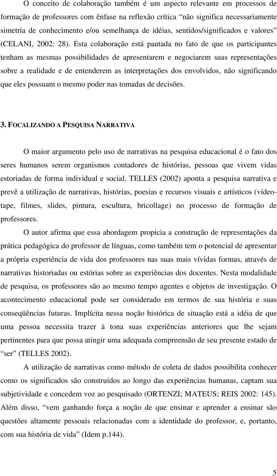 Esta colaboração está pautada no fato de que os participantes tenham as mesmas possibilidades de apresentarem e negociarem suas representações sobre a realidade e de entenderem as interpretações dos