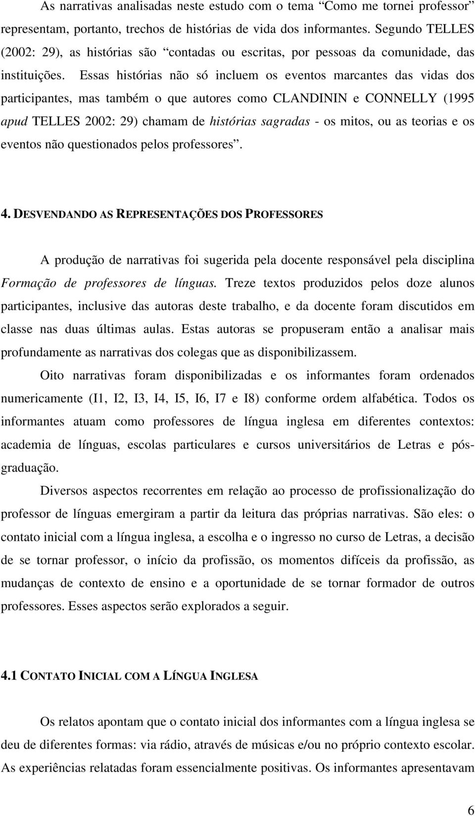 Essas histórias não só incluem os eventos marcantes das vidas dos participantes, mas também o que autores como CLANDININ e CONNELLY (1995 apud TELLES 2002: 29) chamam de histórias sagradas - os