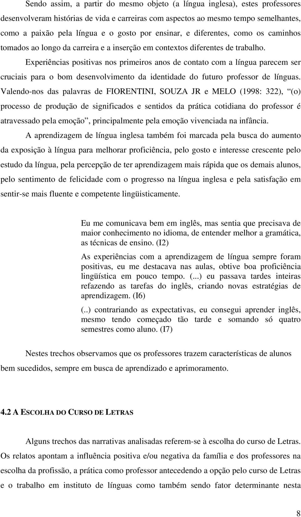 Experiências positivas nos primeiros anos de contato com a língua parecem ser cruciais para o bom desenvolvimento da identidade do futuro professor de línguas.