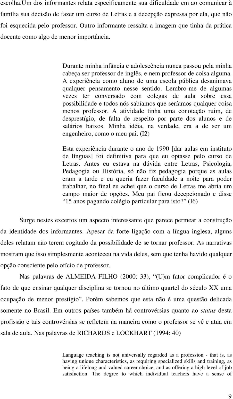 Durante minha infância e adolescência nunca passou pela minha cabeça ser professor de inglês, e nem professor de coisa alguma.