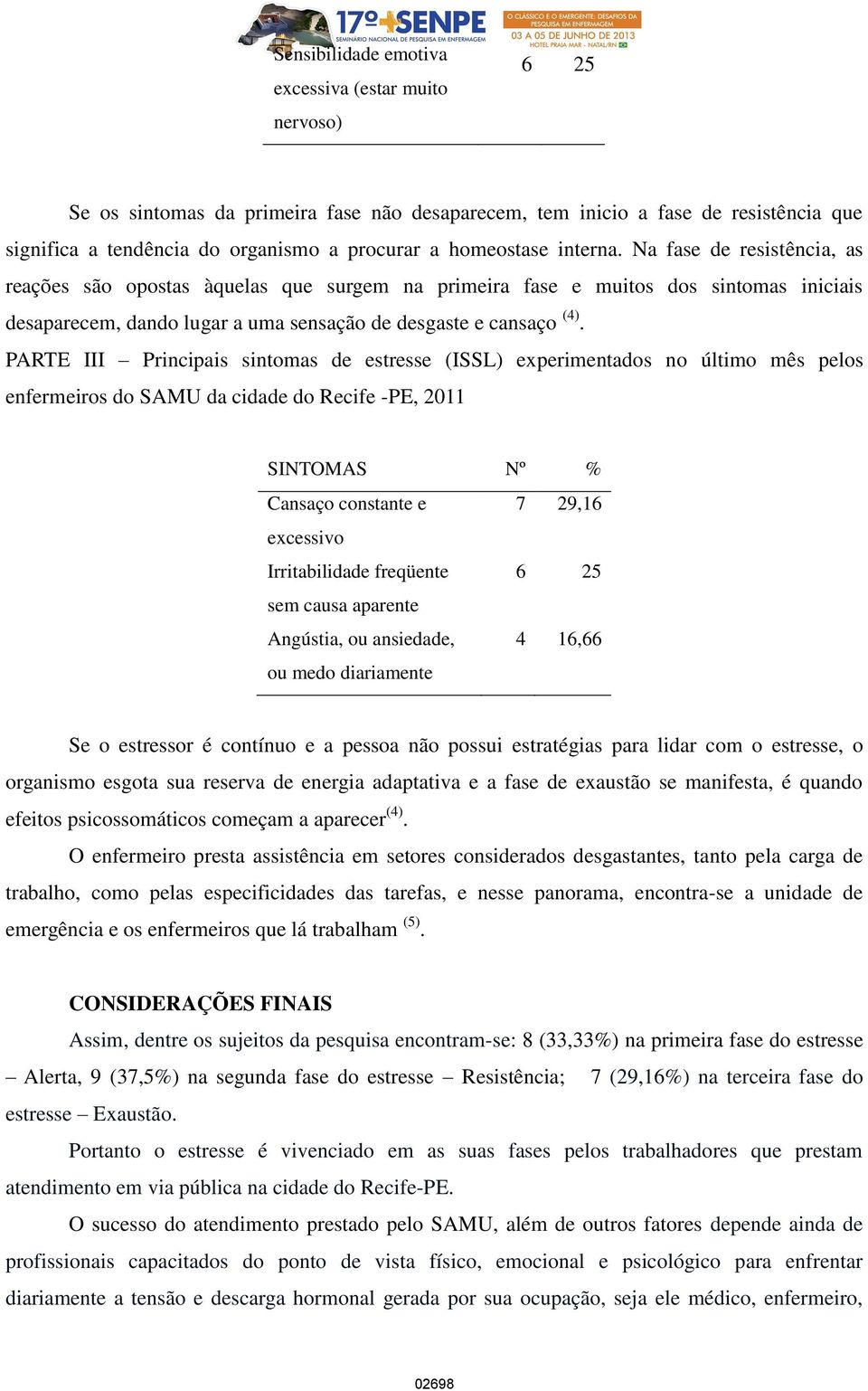 PARTE III Principais sintomas de estresse (ISSL) experimentados no último mês pelos enfermeiros do SAMU da cidade do Recife -PE, 2011 Cansaço constante e 7 29,16 excessivo Irritabilidade freqüente