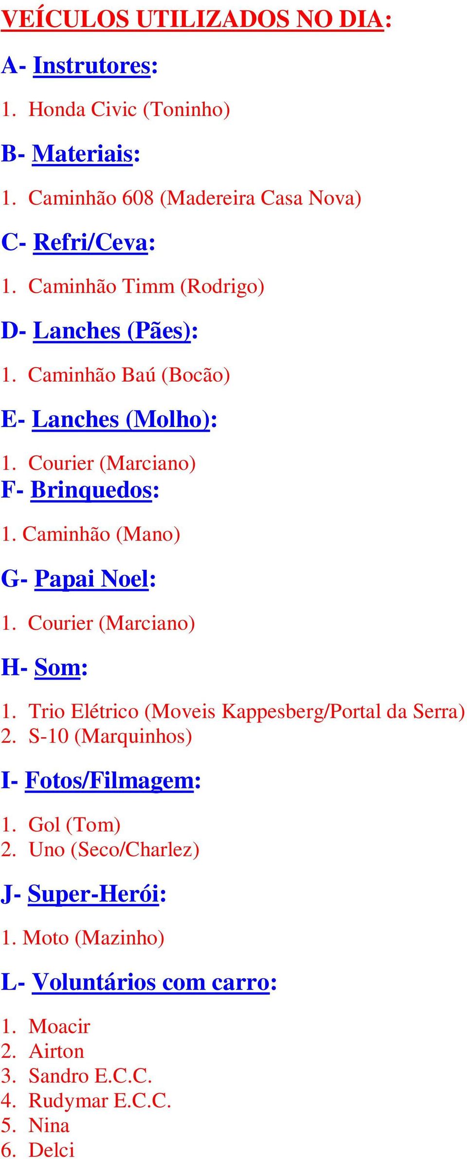 Caminhão (Mano) G- Papai Noel: 1. Courier (Marciano) H- Som: 1. Trio Elétrico (Moveis Kappesberg/Portal da Serra) 2.