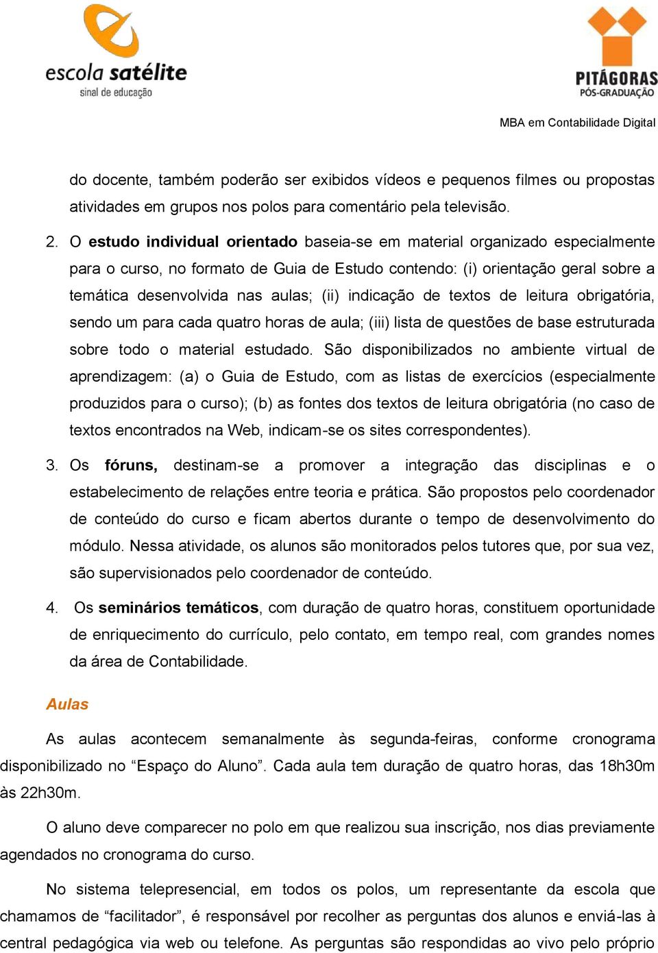 indicação de textos de leitura obrigatória, sendo um para cada quatro horas de aula; (iii) lista de questões de base estruturada sobre todo o material estudado.