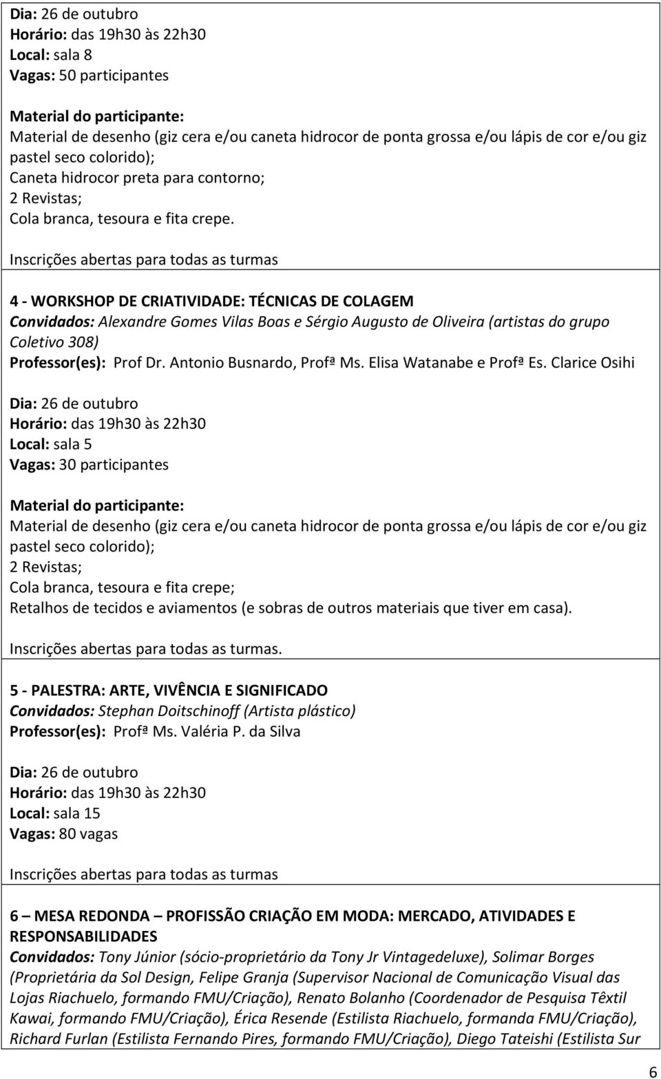 4 WORKSHOP DE CRIATIVIDADE: TÉCNICAS DE COLAGEM Convidados: Alexandre Gomes Vilas Boas e Sérgio Augusto de Oliveira (artistas do grupo Coletivo 308) Professor(es): Prof Dr. Antonio Busnardo, Profª Ms.