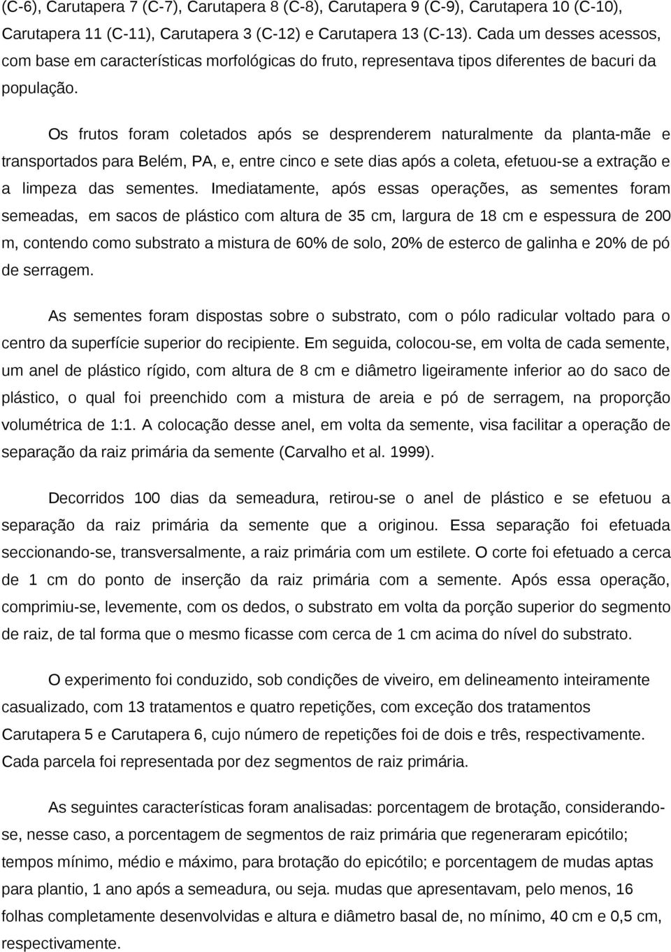 Os frutos foram coletados após se desprenderem naturalmente da planta-mãe e transportados para Belém, PA, e, entre cinco e sete dias após a coleta, efetuou-se a extração e a limpeza das sementes.