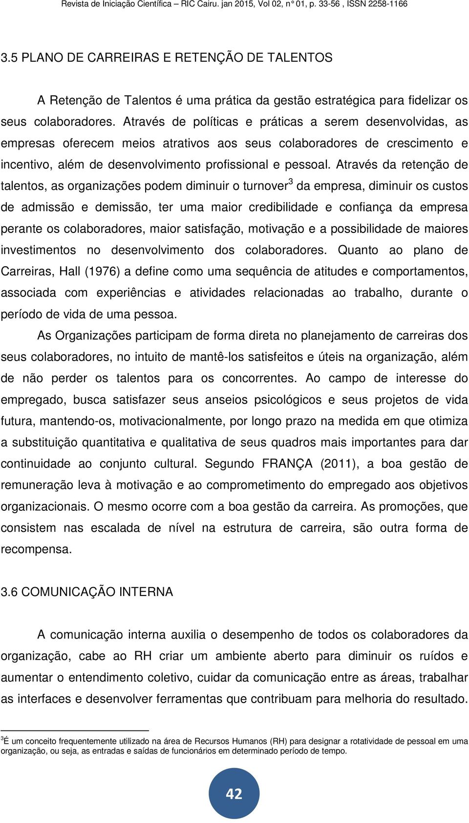 Através da retenção de talentos, as organizações podem diminuir o turnover 3 da empresa, diminuir os custos de admissão e demissão, ter uma maior credibilidade e confiança da empresa perante os