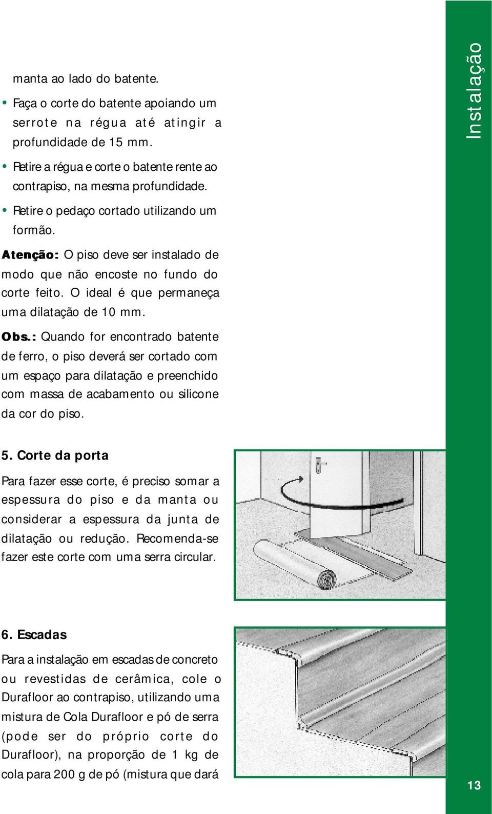 Atenção: O piso deve ser instalado de modo que não encoste no fundo do corte feito. O ideal é que permaneça uma dilatação de 10 mm. Obs.