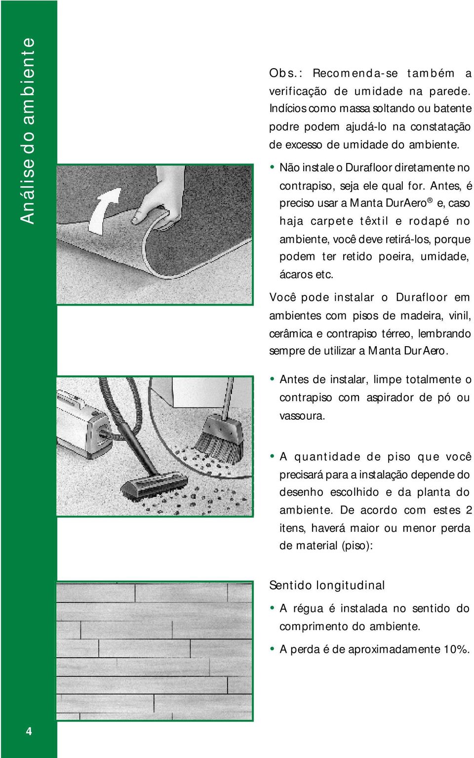 Antes, é preciso usar a Manta DurAero e, caso haja carpete têxtil e rodapé no ambiente, você deve retirá-los, porque podem ter retido poeira, umidade, ácaros etc.